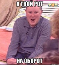 я твой рот на оборот