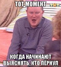 тот момент когда начинают выяснять, кто пёрнул