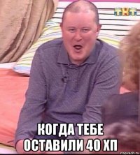  когда тебе оставили 40 хп