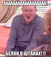 аааааааааааааааааа! ! белки в штанах! !!