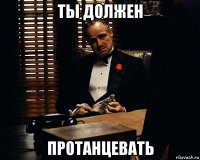 ты должен протанцевать