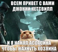 всем привет с вами джонни кетсвилл и я нанял ассасина чтобы жахнуть хозяина