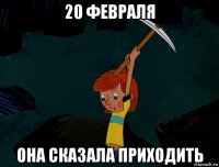 20 февраля она сказала приходить