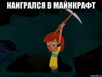 наигрался в майнкрафт 