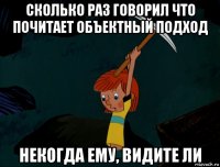 сколько раз говорил что почитает объектный подход некогда ему, видите ли