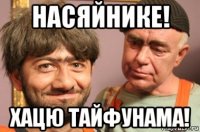 насяйнике! хацю тайфунама!