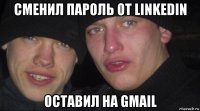 сменил пароль от linkedin оставил на gmail