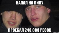 напал на липу проебал 240.000 ресов