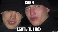 саня ебать ты лох