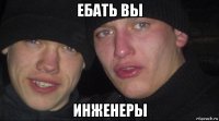 ебать вы инженеры