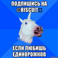 подпишись на ©biscuit♚ если любишь единорожков