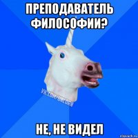 преподаватель философии? не, не видел