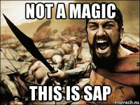 not a magic this is sap