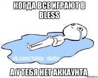 когда все играют в bless а у тебя нет аккаунта