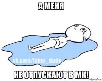 а меня не отпускают в мк!