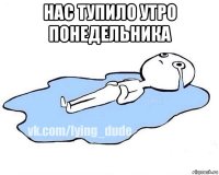 нас тупило утро понедельника 