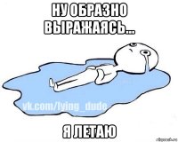 ну образно выражаясь... я летаю