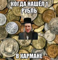 когда нашёл 1 рубль в кармане