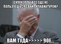 снуукер ты все еще не пользуешься свайп клавиатурой? вам туда>>>>> 90е...