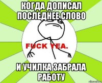 когда дописал последнее слово и училка забрала работу