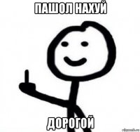 пашол нахуй дорогой