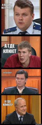 А ПОЧЕМУ НЕ КЛЮЕТ? А ГДЕ КЛЮЕТ А КТО КЛЮЕТ А ГДЕ КЛЮЕТ?