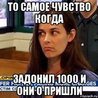 то самое чувство когда задонил 1000 и они о пришли