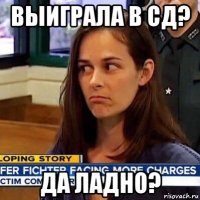 выиграла в сд? да ладно?