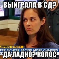 выиграла в сд? да ладно? колос