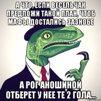 а что, если весельчак предложи такой план, чтоб мафы достались зазнобе а рог аношиной отберет у нее те 2 гола...