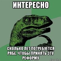 интересно сколько лет потребуется рябе, чтобы принять эту реформу