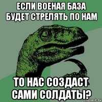 если военая база будет стрелять по нам то нас создаст сами солдаты?