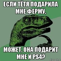 если тётя подарила мне ферму, может, она подарит мне и ps4?