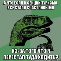 а что если в секции туризма все стали счастливыми из-за того что я перестал туда ходить?