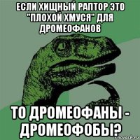 если хищный раптор это "плохой хмуся" для дромеофанов то дромеофаны - дромеофобы?