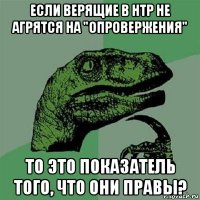 если верящие в нтр не агрятся на "опровержения" то это показатель того, что они правы?