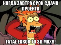 когда завтра срок сдачи проекта fatal error to 3d max!!!