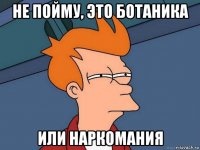 не пойму, это ботаника или наркомания