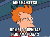 мне кажется или это скрытая реклама plaza 2