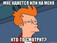 мне кажется или на меня кто-то смотрит?