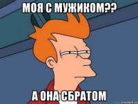 моя с мужиком?? а она сбратом