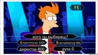 кого ты выбиреш? проститутка-1000 гастарбайтер-900 директор-800 рука-0