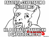 работать секретарем в газпроме? не, я пожалуй вакансии в цирке посмотрю