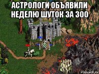 астрологи объявили неделю шуток за 300 