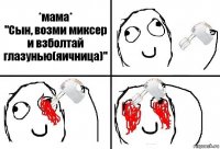 *мама*
"Сын, возми миксер и взболтай глазунью(яичница)"