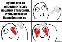 нужно как-то определиться с нашими статусами.. чтобы потом не было больно. вот.