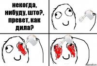 некогда, нибуду, што?, превет, как дила?