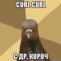 curl curl с др, короч