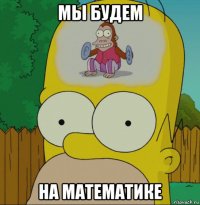 мы будем на математике