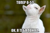 топер 0-5? ок, я тебя понял.